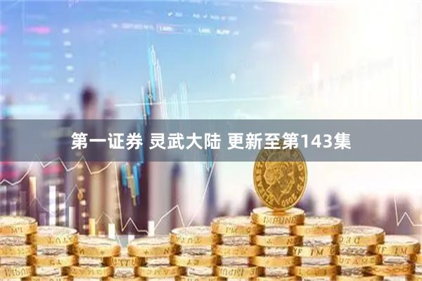 第一证券 灵武大陆 更新至第143集