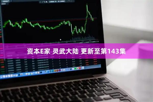 资本E家 灵武大陆 更新至第143集