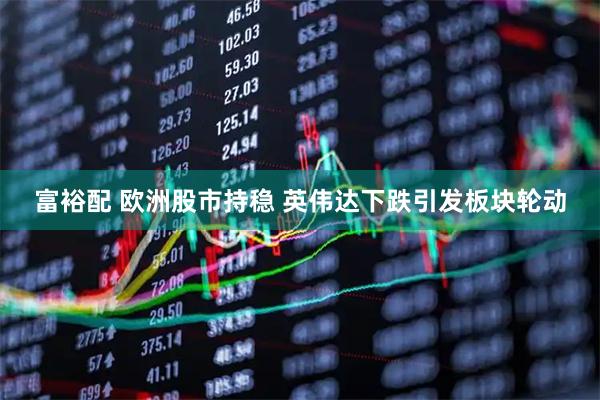 富裕配 欧洲股市持稳 英伟达下跌引发板块轮动