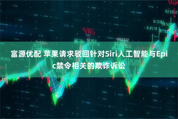 富源优配 苹果请求驳回针对Siri人工智能与Epic禁令相关的欺诈诉讼