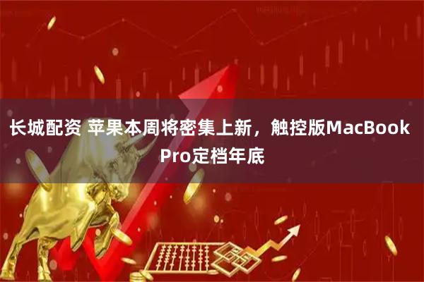 长城配资 苹果本周将密集上新，触控版MacBook Pro定档年底