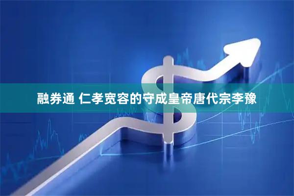 融券通 仁孝宽容的守成皇帝唐代宗李豫