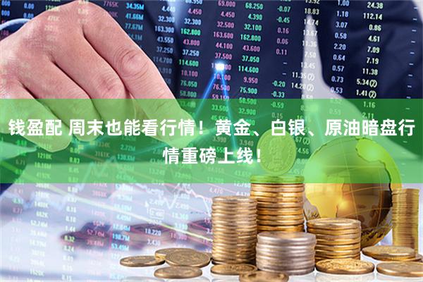 钱盈配 周末也能看行情！黄金、白银、原油暗盘行情重磅上线！