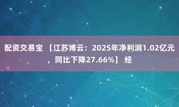 配资交易宝 【江苏博云：2025年净利润1.02亿元，同比下降27.66%】 经