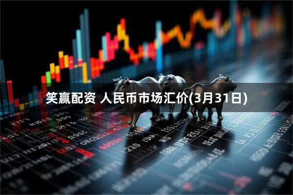 笑赢配资 人民币市场汇价(3月31日)