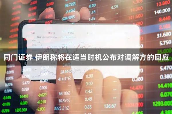 同门证券 伊朗称将在适当时机公布对调解方的回应