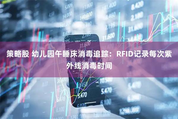 策略股 幼儿园午睡床消毒追踪：RFID记录每次紫外线消毒时间