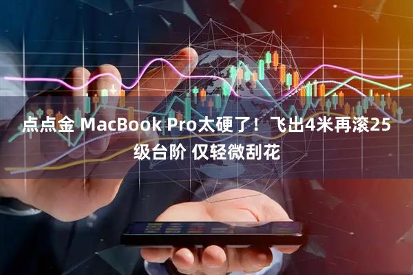 点点金 MacBook Pro太硬了！飞出4米再滚25级台阶 仅轻微刮花