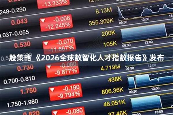 股策略 《2026全球数智化人才指数报告》发布