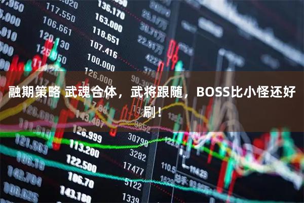 融期策略 武魂合体，武将跟随，BOSS比小怪还好刷！