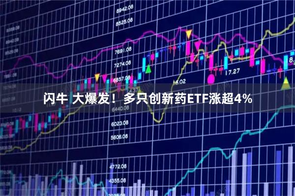 闪牛 大爆发！多只创新药ETF涨超4%