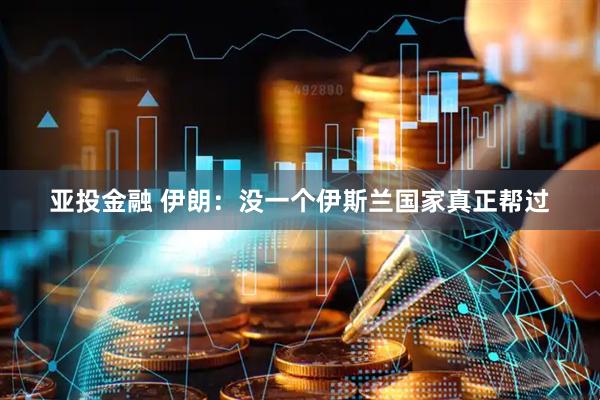 亚投金融 伊朗：没一个伊斯兰国家真正帮过