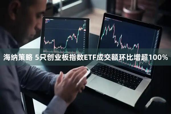 海纳策略 5只创业板指数ETF成交额环比增超100%