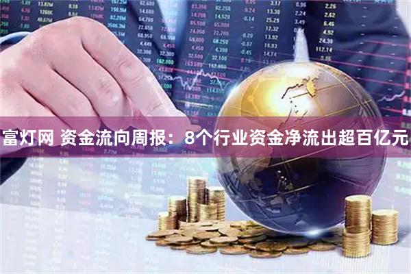 富灯网 资金流向周报：8个行业资金净流出超百亿元
