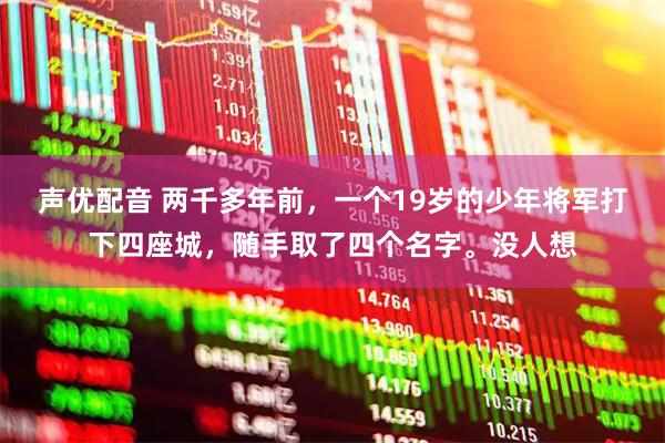 声优配音 两千多年前，一个19岁的少年将军打下四座城，随手取了四个名字。没人想
