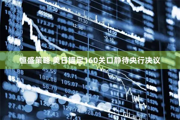 恒盛策略 美日锚定160关口静待央行决议