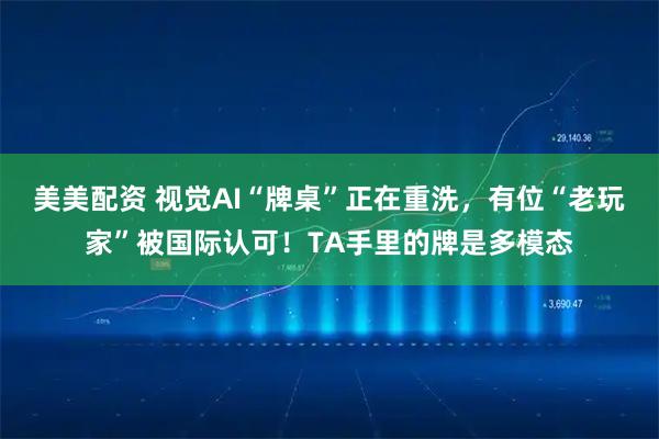 美美配资 视觉AI“牌桌”正在重洗，有位“老玩家”被国际认可！TA手里的牌是多模态