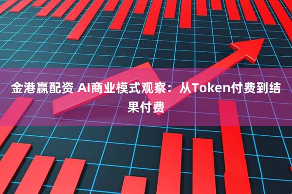 金港赢配资 AI商业模式观察：从Token付费到结果付费