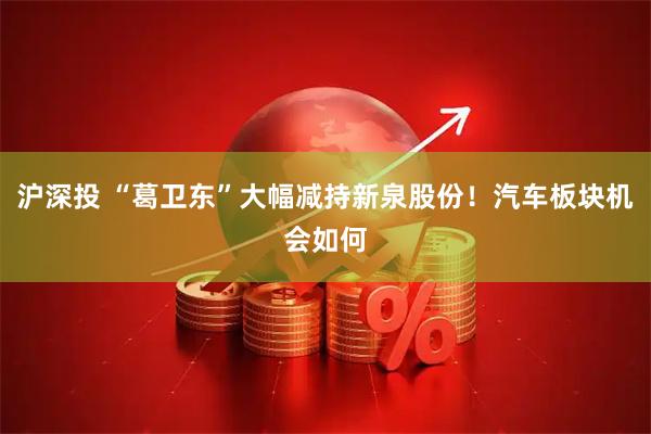 沪深投 “葛卫东”大幅减持新泉股份！汽车板块机会如何
