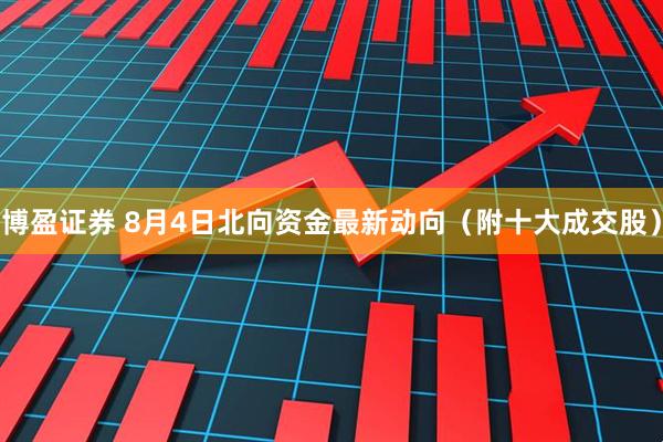 博盈证券 8月4日北向资金最新动向（附十大成交股）