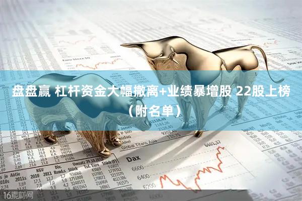 盘盘赢 杠杆资金大幅撤离+业绩暴增股 22股上榜(附名单)