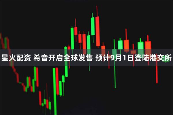 星火配资 希音开启全球发售 预计9月1日登陆港交所